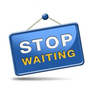 stop waiting time for action act now dont waste time standing in a row for a wait list being impatient